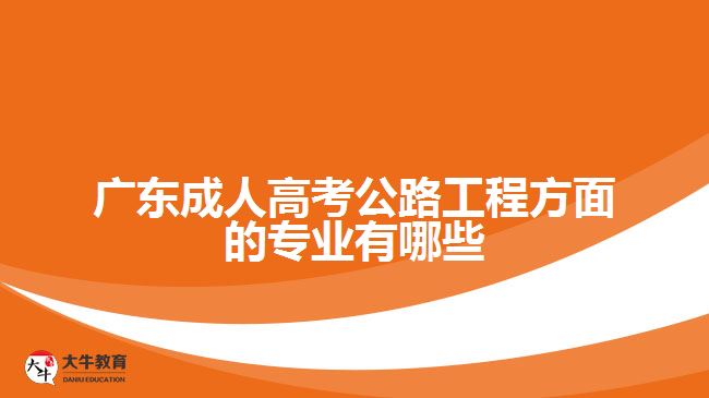 开云体育 Kaiyun.com 官网入口广东成人高考公路工程方面的专业有哪些(图2)